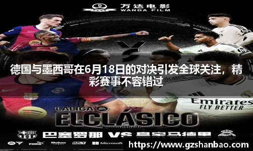 德国与墨西哥在6月18日的对决引发全球关注，精彩赛事不容错过