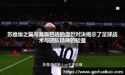 苏维埃之翼与莫斯巴达的激烈对决揭示了足球战术与团队精神的较量