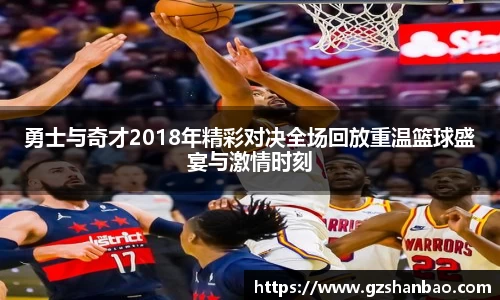勇士与奇才2018年精彩对决全场回放重温篮球盛宴与激情时刻