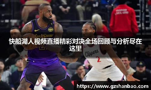 快船湖人视频直播精彩对决全场回顾与分析尽在这里