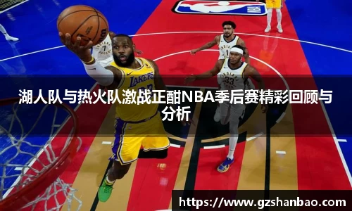 湖人队与热火队激战正酣NBA季后赛精彩回顾与分析