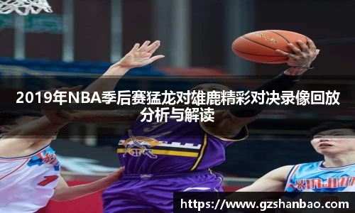 2019年NBA季后赛猛龙对雄鹿精彩对决录像回放分析与解读