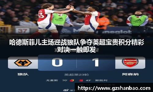 哈德斯菲儿主场迎战狼队争夺英超宝贵积分精彩对决一触即发