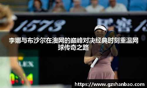 李娜与布沙尔在澳网的巅峰对决经典时刻重温网球传奇之路