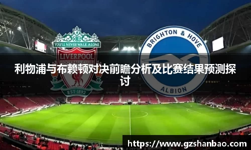 利物浦与布赖顿对决前瞻分析及比赛结果预测探讨