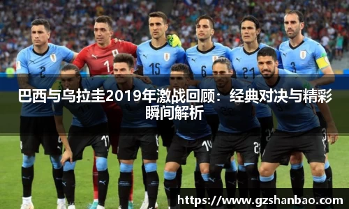 巴西与乌拉圭2019年激战回顾：经典对决与精彩瞬间解析