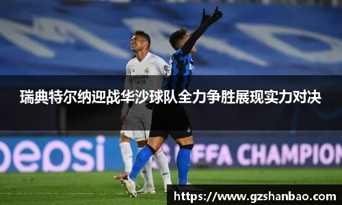 瑞典特尔纳迎战华沙球队全力争胜展现实力对决