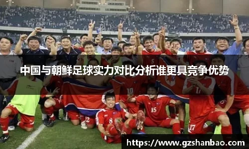 中国与朝鲜足球实力对比分析谁更具竞争优势