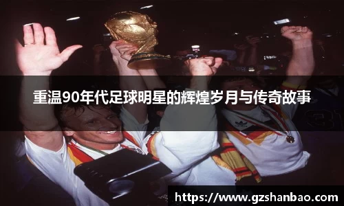 重温90年代足球明星的辉煌岁月与传奇故事