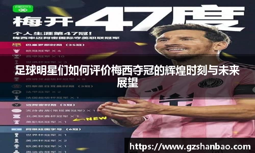 足球明星们如何评价梅西夺冠的辉煌时刻与未来展望