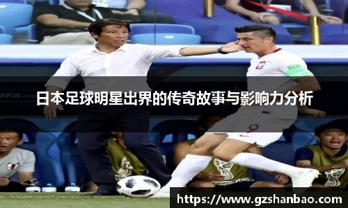 日本足球明星出界的传奇故事与影响力分析