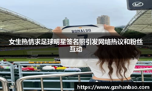 女生热情求足球明星签名照引发网络热议和粉丝互动