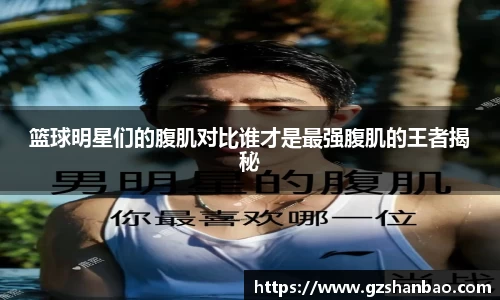 篮球明星们的腹肌对比谁才是最强腹肌的王者揭秘