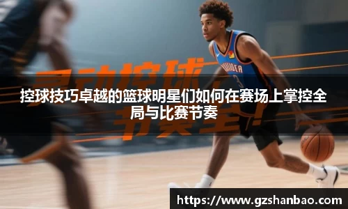 控球技巧卓越的篮球明星们如何在赛场上掌控全局与比赛节奏